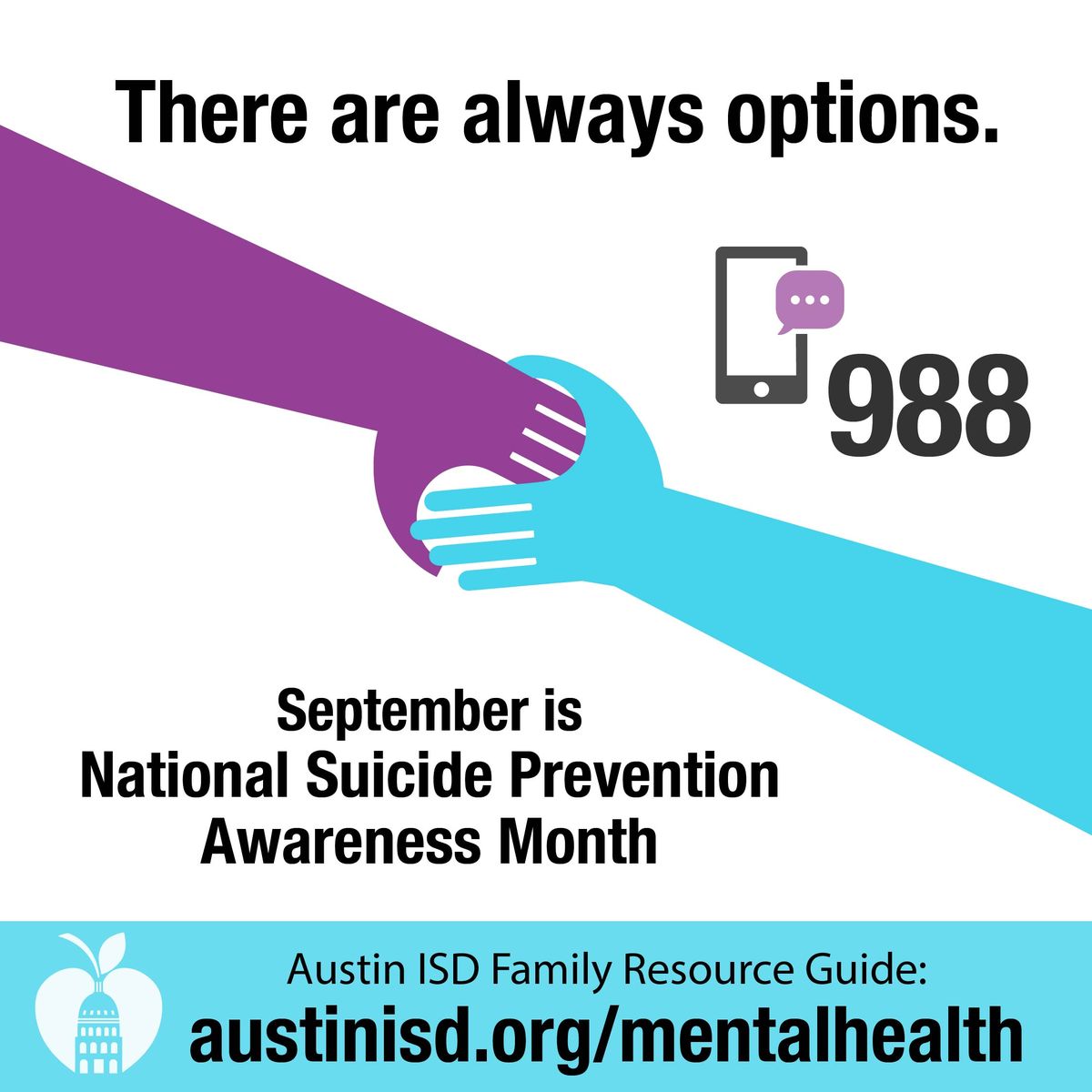 There are always options. September is National Suicide Prevention Awareness Month. Austin ISD Family Resource Guide: www.austinisd.org/mentalhealth
