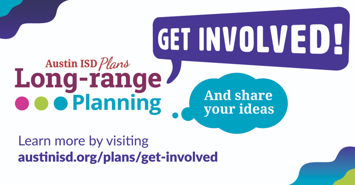 Get involved in Austin ISD Long-range Planning by visiting austinisd.org/plans/get-involved