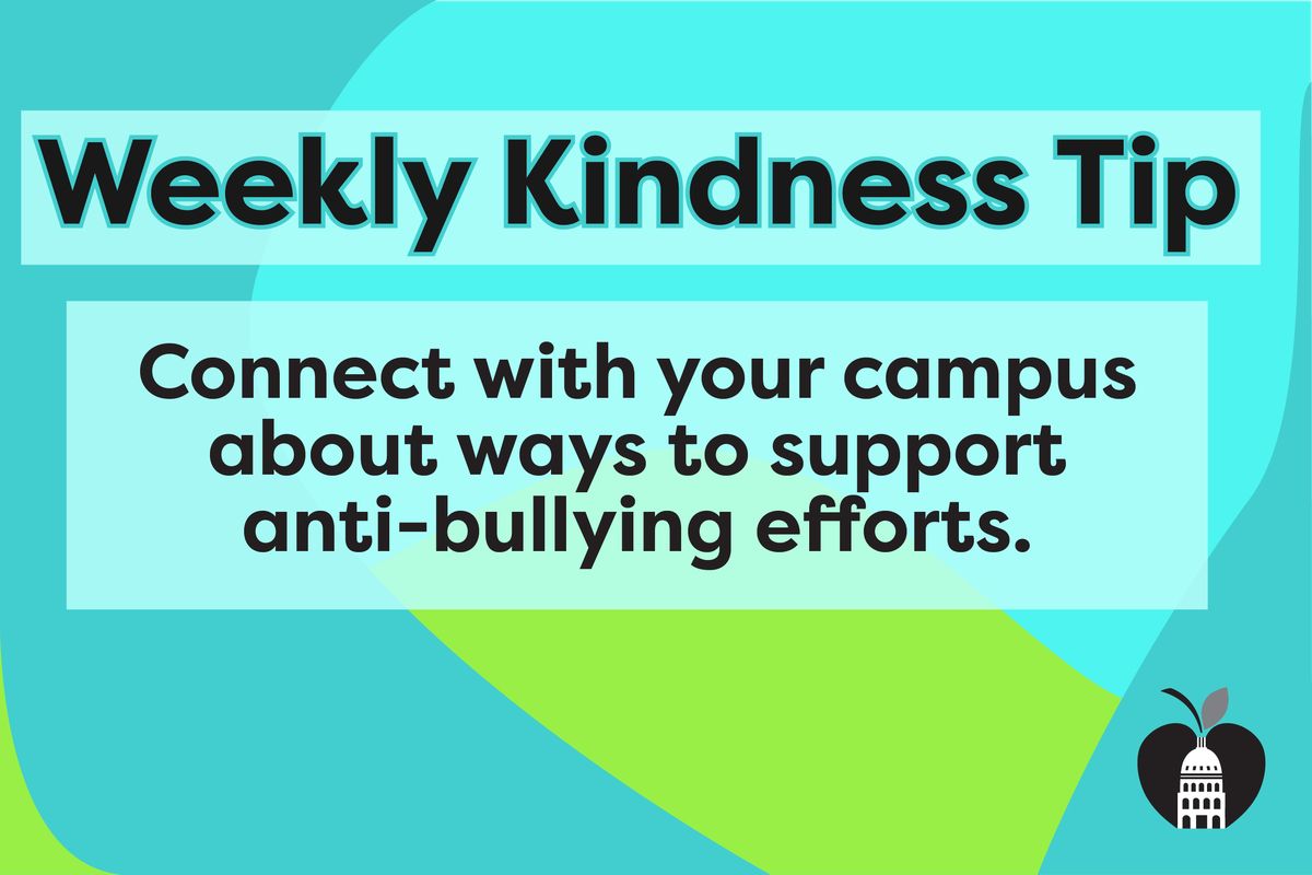 Weekly Kindness Tip: Connect with your campus about ways to support anti-bullying efforts.