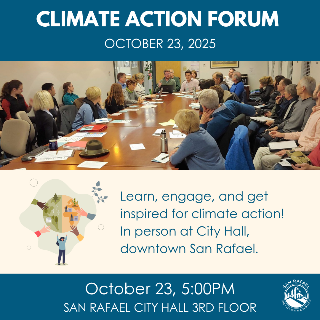 CLIMATE ACTION FORUM OCTOBER 23, 2025.Learn, engage, and get inspired for climate action! In person at City Hall, downtown San Rafael. October 23, 5:00PM SAN RAFAEL CITY HALL 3RD FLOOR